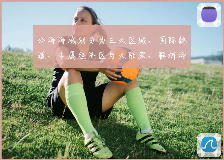 公海海域划分为三大区域，国际航道、专属经济区与大陆架，解析海洋权益与资源分配
