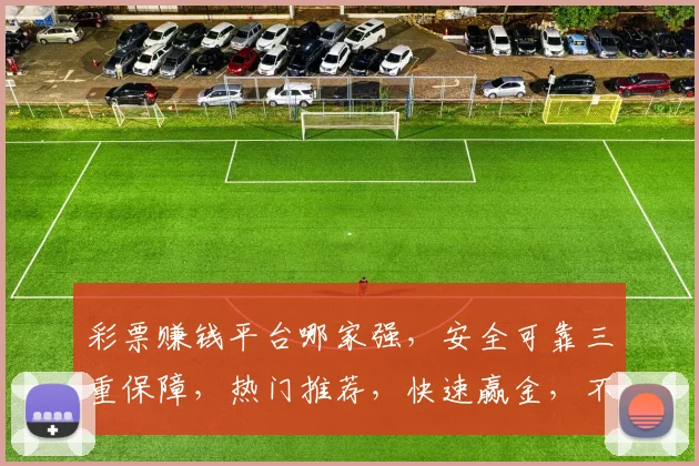 彩票赚钱平台哪家强，安全可靠三重保障，热门推荐，快速赢金，不容错过，体验即享
