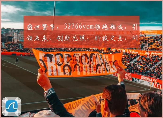盛世繁华，32766vcm领跑潮流，引领未来，创新无限，科技之光，闪耀人生。