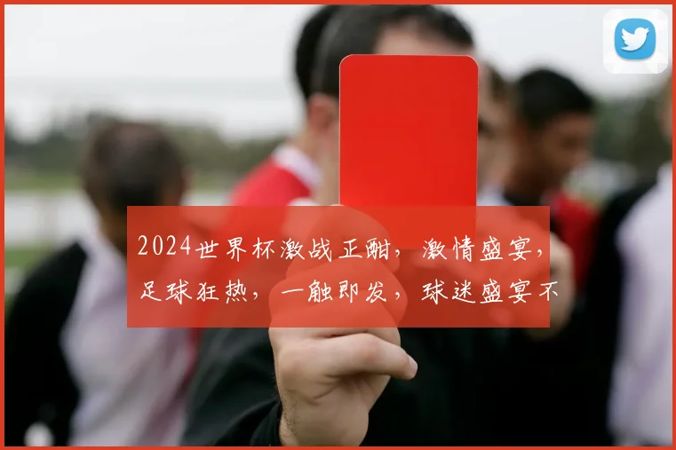 2024世界杯激战正酣，激情盛宴，足球狂热，一触即发，球迷盛宴不容错过