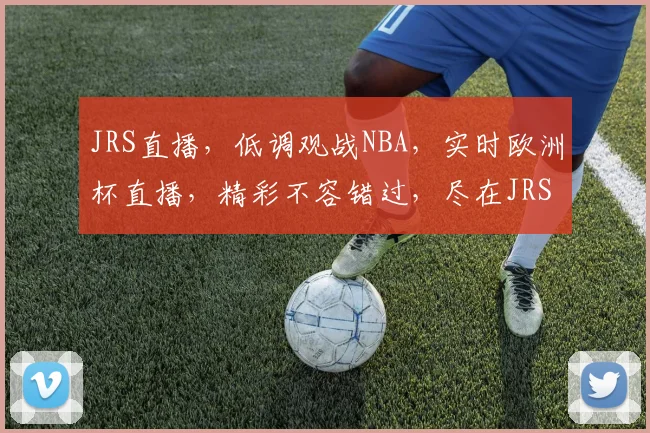 JRS直播，低调观战NBA，实时欧洲杯直播，精彩不容错过，尽在JRS