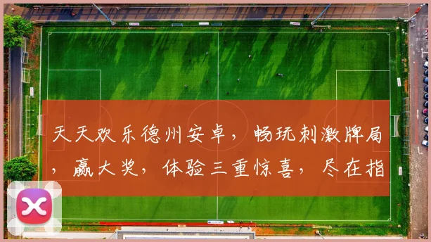 天天欢乐德州安卓，畅玩刺激牌局，赢大奖，体验三重惊喜，尽在指尖逗乐