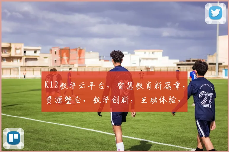 K12教学云平台，智慧教育新篇章，资源整合，教学创新，互动体验，助力教育未来。