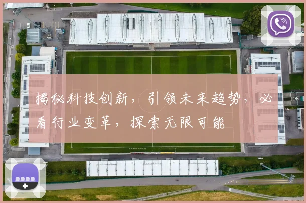 揭秘科技创新，引领未来趋势，必看行业变革，探索无限可能