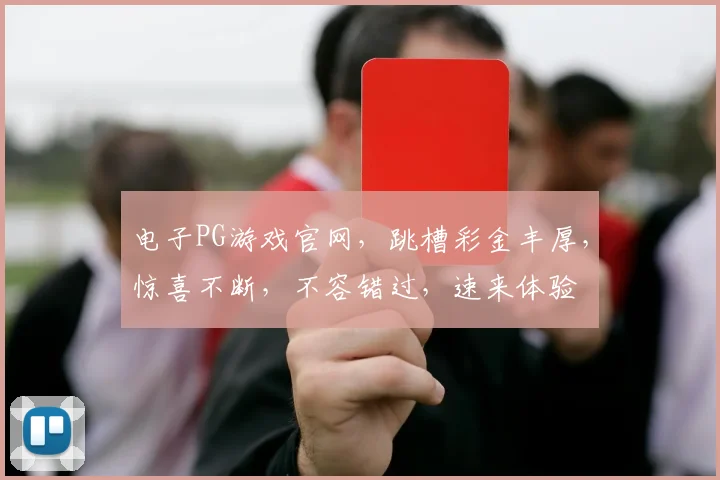 电子PG游戏官网，跳槽彩金丰厚，惊喜不断，不容错过，速来体验