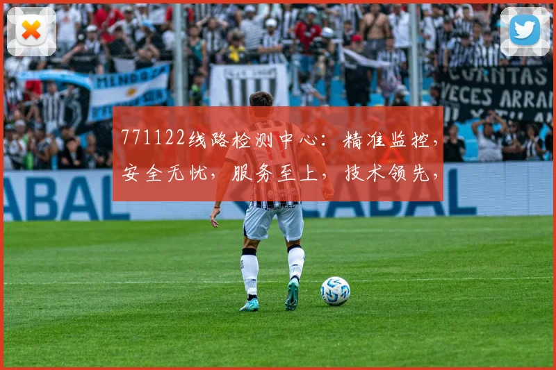 771122线路检测中心：精准监控，安全无忧，服务至上，技术领先，专业可靠