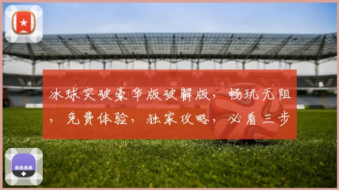 冰球突破豪华版破解版，畅玩无阻，免费体验，独家攻略，必看三步