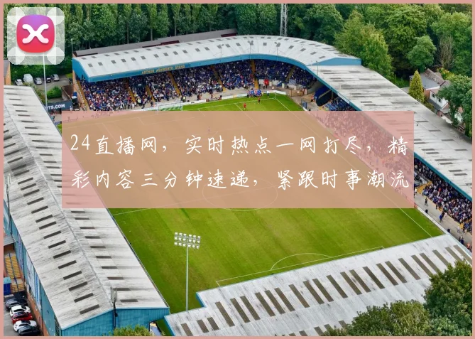 24直播网，实时热点一网打尽，精彩内容三分钟速递，紧跟时事潮流，必看平台三