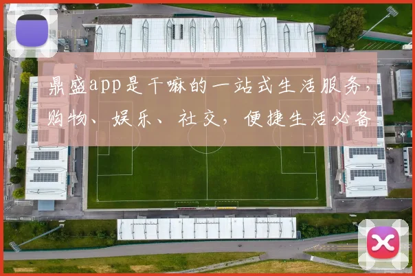 鼎盛app是干嘛的一站式生活服务，购物、娱乐、社交，便捷生活必备三件套，体验非凡