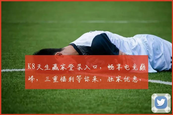 K8天生赢家登录入口，畅享电竞巅峰，三重福利等你来，独家优惠，不容错过