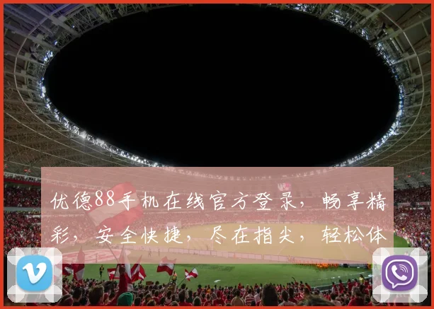 优德88手机在线官方登录，畅享精彩，安全快捷，尽在指尖，轻松体验