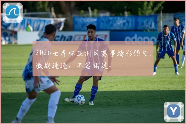 2026世界杯亚洲区赛事精彩预告，激战连连，不容错过，