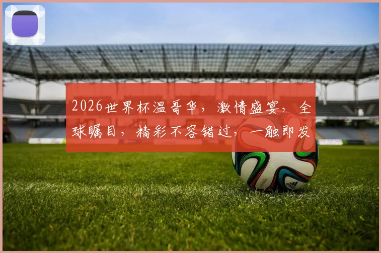 2026世界杯温哥华，激情盛宴，全球瞩目，精彩不容错过，一触即发