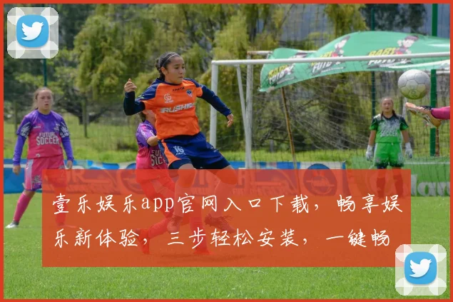 壹乐娱乐app官网入口下载，畅享娱乐新体验，三步轻松安装，一键畅游世界
