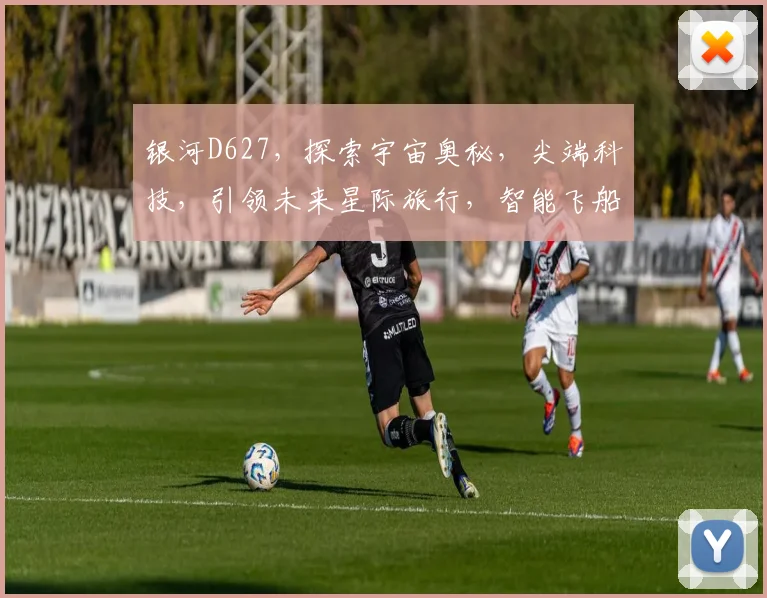 银河D627，探索宇宙奥秘，尖端科技，引领未来星际旅行，智能飞船新篇章。
