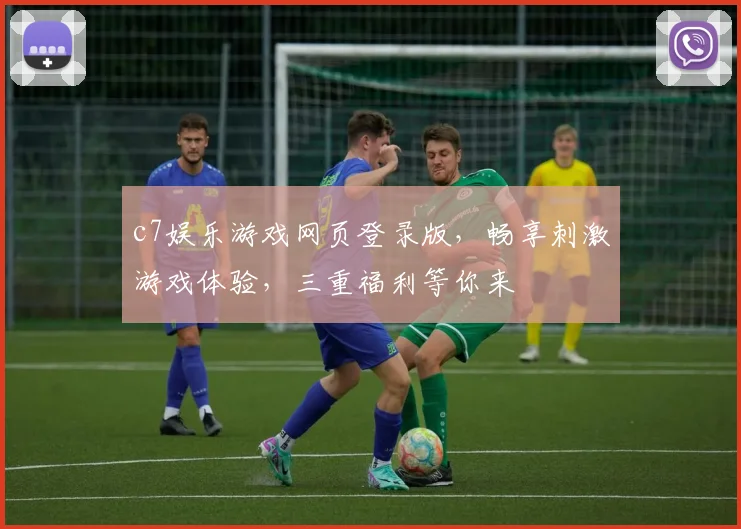c7娱乐游戏网页登录版，畅享刺激游戏体验，三重福利等你来