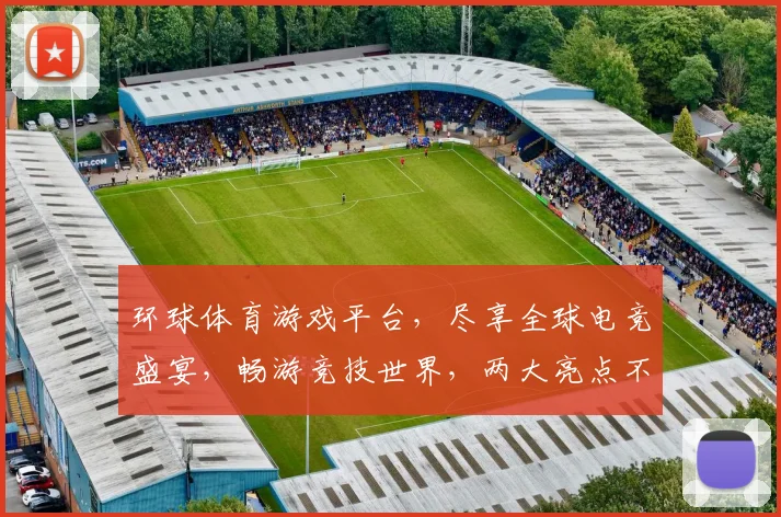 环球体育游戏平台，尽享全球电竞盛宴，畅游竞技世界，两大亮点不容错过