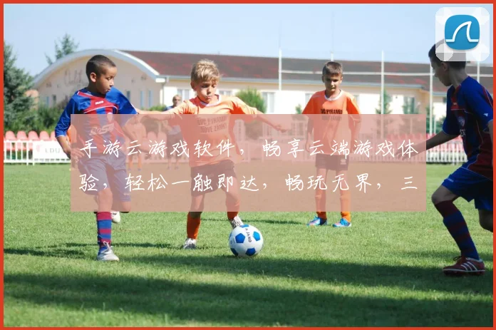 手游云游戏软件，畅享云端游戏体验，轻松一触即达，畅玩无界，三重福利等你来